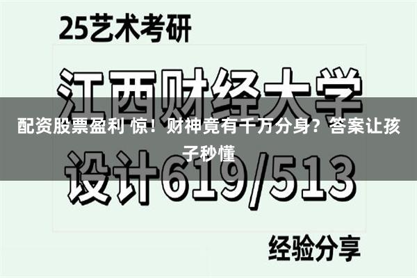 配资股票盈利 惊！财神竟有千万分身？答案让孩子秒懂