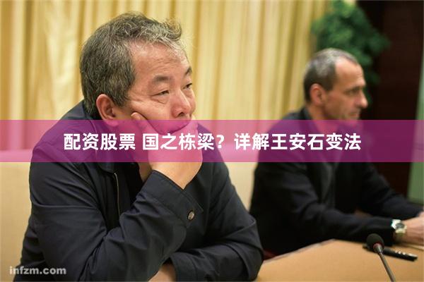 配资股票 国之栋梁？详解王安石变法