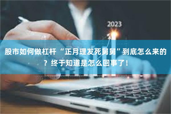 股市如何做杠杆 “正月理发死舅舅”到底怎么来的？终于知道是怎么回事了！