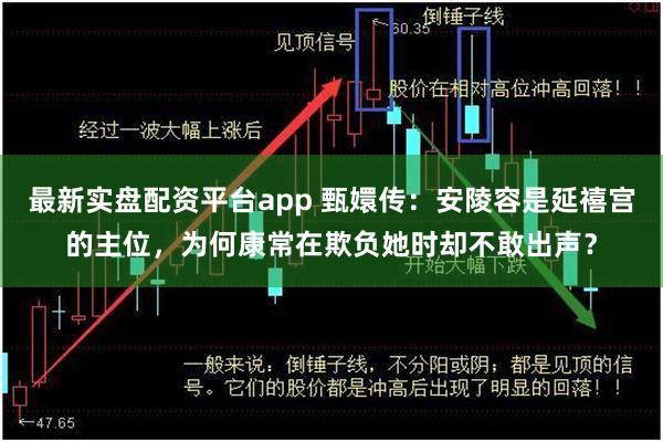 最新实盘配资平台app 甄嬛传：安陵容是延禧宫的主位，为何康常在欺负她时却不敢出声？