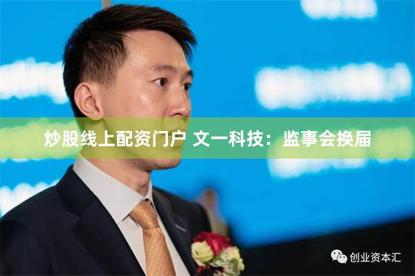 炒股线上配资门户 文一科技：监事会换届