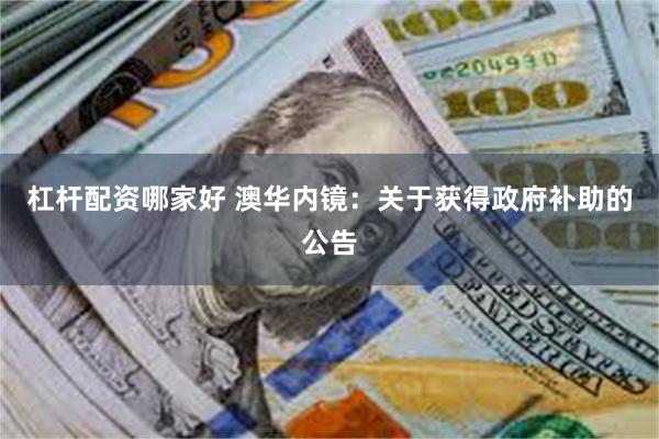 杠杆配资哪家好 澳华内镜：关于获得政府补助的公告