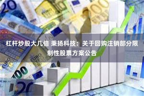 杠杆炒股大几倍 秉扬科技：关于回购注销部分限制性股票方案公告