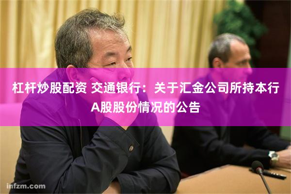 杠杆炒股配资 交通银行：关于汇金公司所持本行A股股份情况的公告