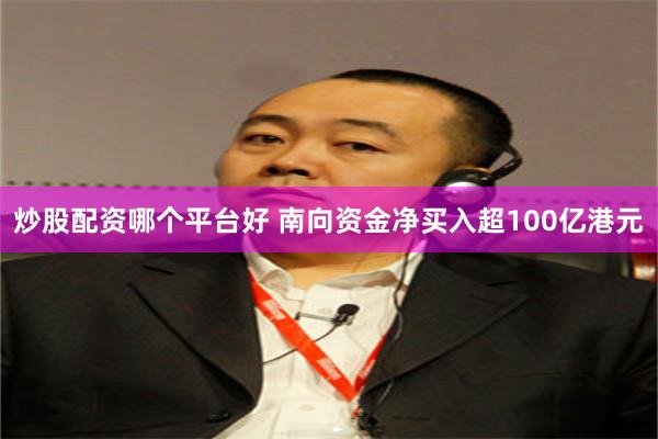 炒股配资哪个平台好 南向资金净买入超100亿港元