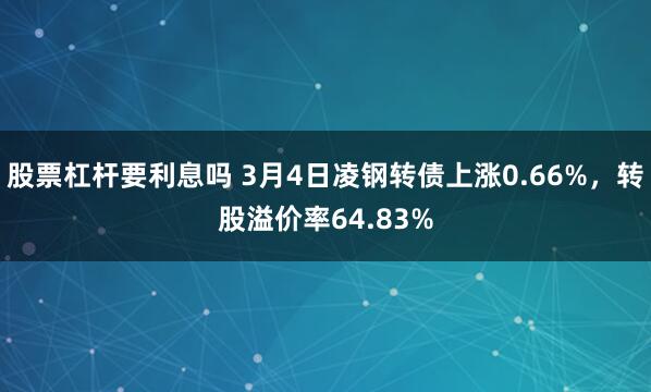 股票杠杆要利息吗 3月4日凌钢转债上涨0.66%，转股溢价率64.83%