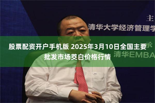 股票配资开户手机版 2025年3月10日全国主要批发市场茭白价格行情