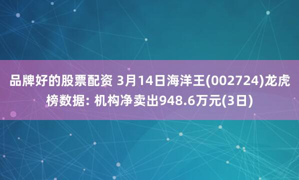 品牌好的股票配资 3月14日海洋王(002724)龙虎榜数据: 机构净卖出948.6万元(3日)